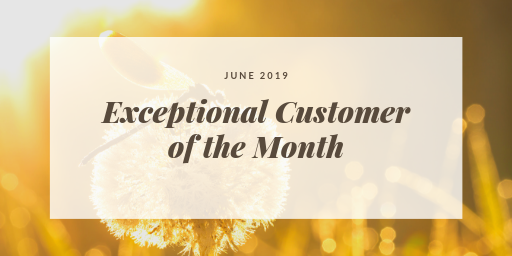 Exceptional Customer of the Month – June 2019