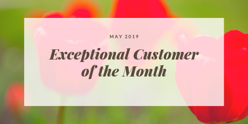 Exceptional Customer of the Month – May 2019