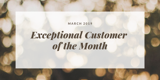 Exceptional Customer of the Month – March 2019